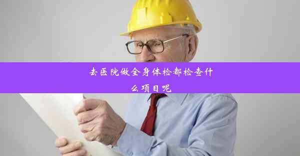 去医院做全身体检都检查什么项目呢