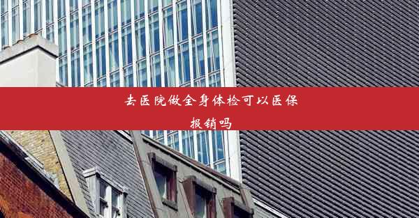 <b>去医院做全身体检可以医保报销吗</b>