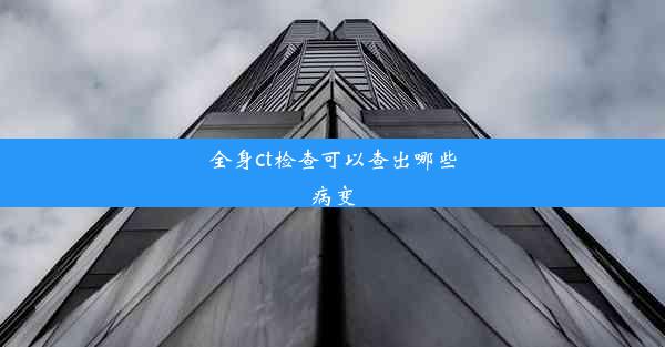 <b>全身ct检查可以查出哪些病变</b>