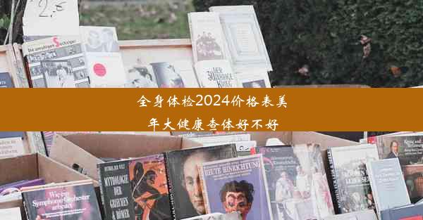 全身体检2024价格表美年大健康查体好不好