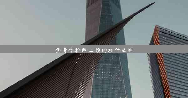 <b>全身体检网上预约挂什么科</b>