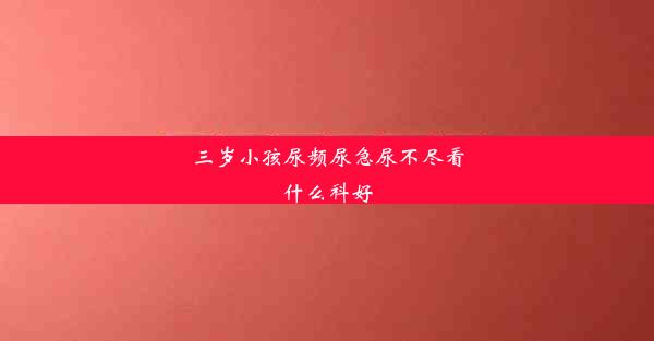 三岁小孩尿频尿急尿不尽看什么科好