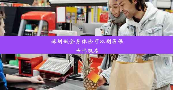 深圳做全身体检可以刷医保卡吗现在