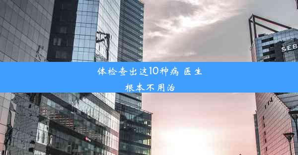 体检查出这10种病 医生根本不用治