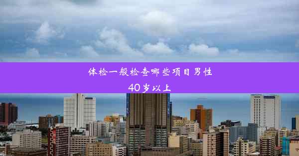 体检一般检查哪些项目男性40岁以上