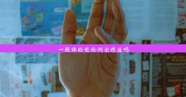 <b>一般体检能检测出癌症吗</b>