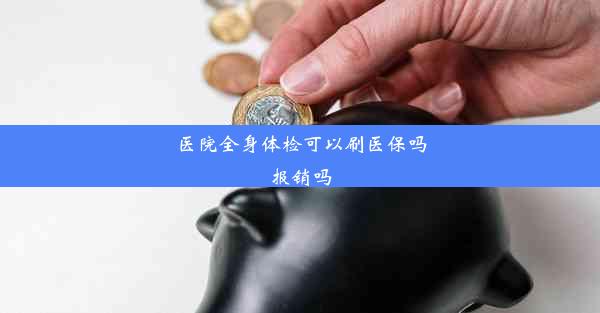 医院全身体检可以刷医保吗报销吗