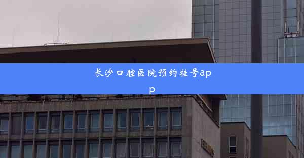 长沙口腔医院预约挂号app