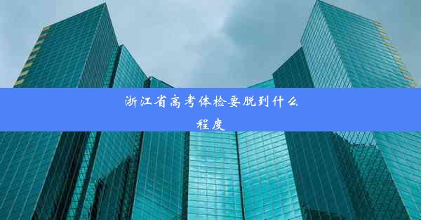 <b>浙江省高考体检要脱到什么程度</b>