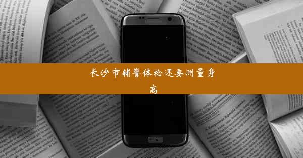 长沙市辅警体检还要测量身高