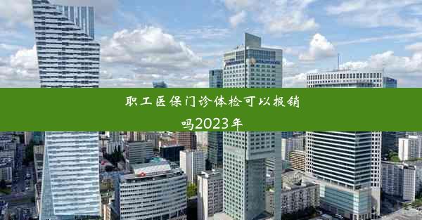 职工医保门诊体检可以报销吗2023年