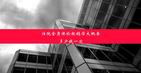 住院全身体检报销后大概要多少钱一次