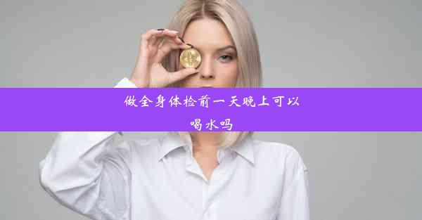 做全身体检前一天晚上可以喝水吗