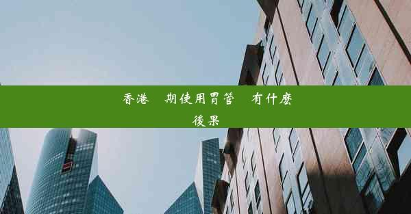 <b>香港長期使用胃管會有什麽後果</b>