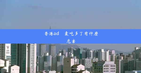 香港ad膠囊吃多了有什麽危害