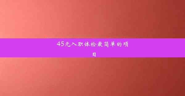 45元入职体检最简单的项目