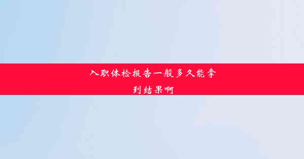 入职体检报告一般多久能拿到结果啊