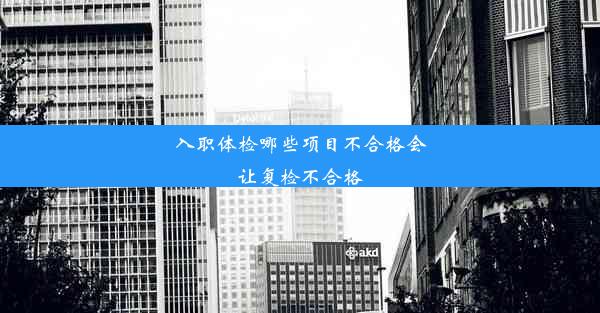 入职体检哪些项目不合格会让复检不合格