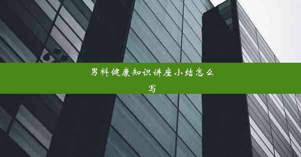 <b>男科健康知识讲座小结怎么写</b>