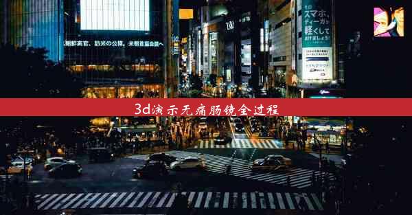 3d演示无痛肠镜全过程