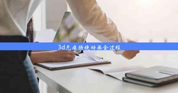 3d无痛肠镜动画全过程