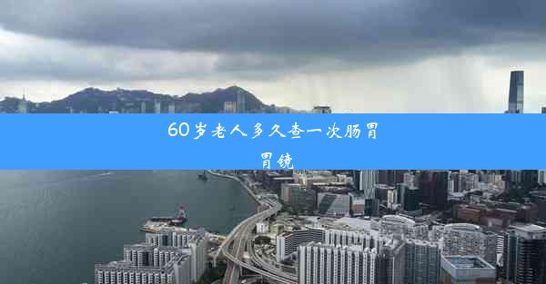 60岁老人多久查一次肠胃胃镜