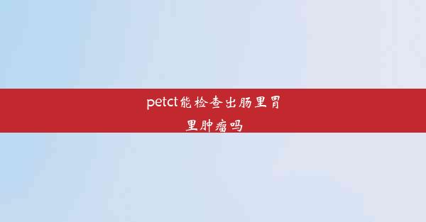 petct能检查出肠里胃里肿瘤吗