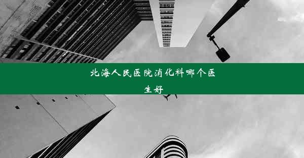 北海人民医院消化科哪个医生好