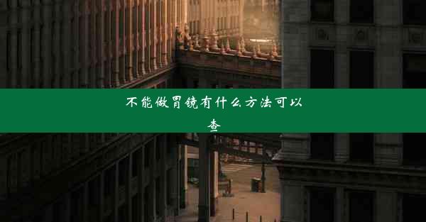 不能做胃镜有什么方法可以查