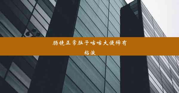 <b>肠镜正常肚子咕咕大便稀有粘液</b>