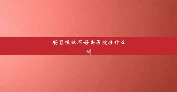 <b>肠胃吸收不好去医院挂什么科</b>