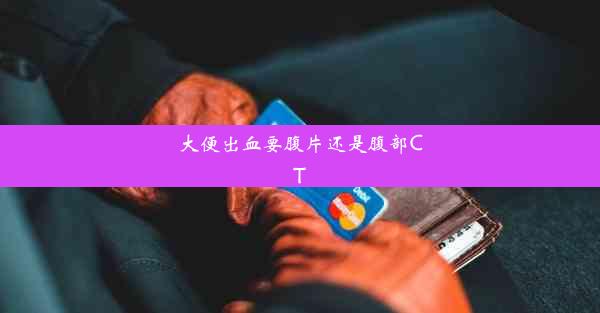 <b>大便出血要腹片还是腹部CT</b>