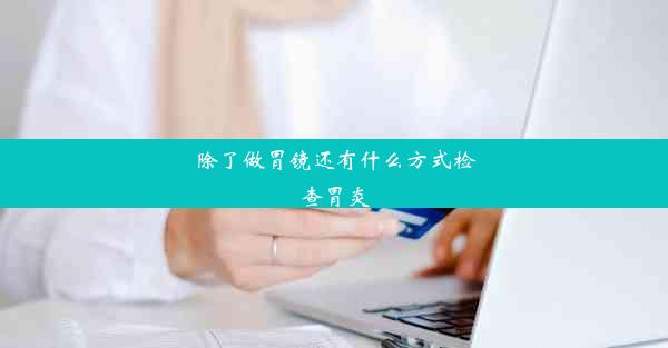 除了做胃镜还有什么方式检查胃炎