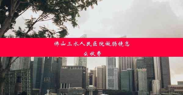 佛山三水人民医院做肠镜怎么收费