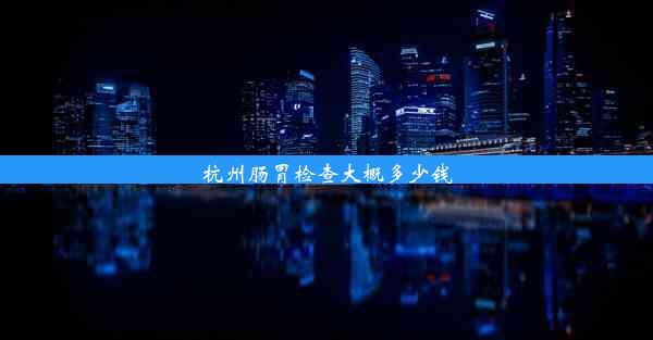 <b>杭州肠胃检查大概多少钱</b>