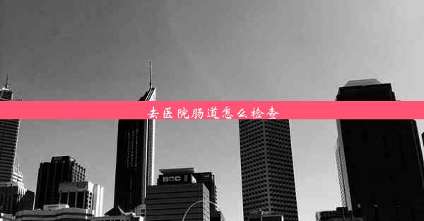 <b>去医院肠道怎么检查</b>