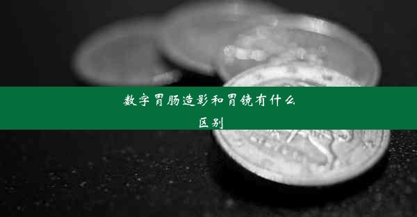 数字胃肠造影和胃镜有什么区别