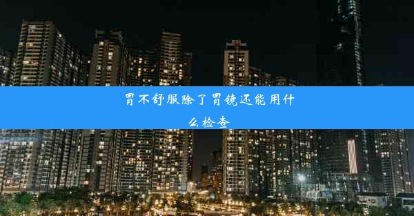 胃不舒服除了胃镜还能用什么检查