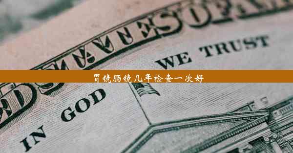 胃镜肠镜几年检查一次好