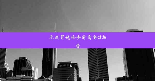 无痛胃镜检查前需要ct报告