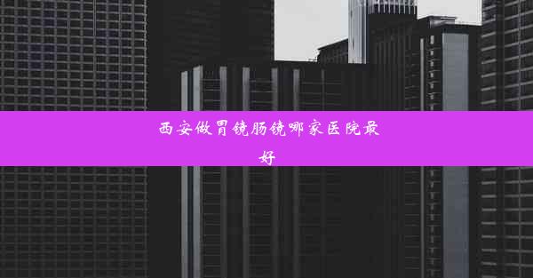 西安做胃镜肠镜哪家医院最好