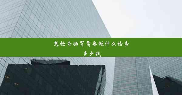 想检查肠胃需要做什么检查多少钱