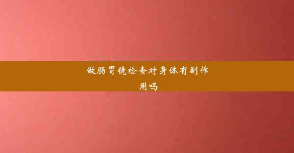 做肠胃镜检查对身体有副作用吗