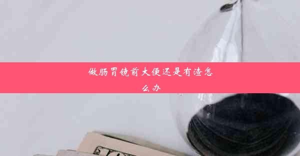 做肠胃镜前大便还是有渣怎么办