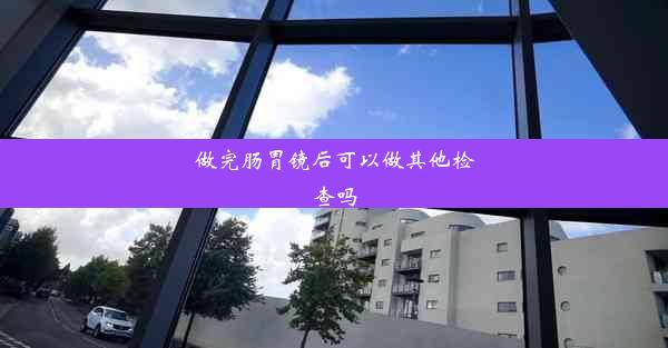 做完肠胃镜后可以做其他检查吗