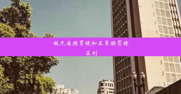 做无痛肠胃镜和正常肠胃镜区别