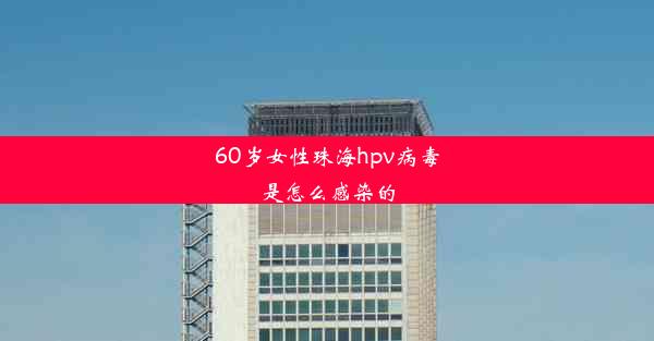 60岁女性珠海hpv病毒是怎么感染的