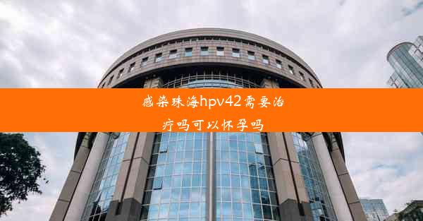 感染珠海hpv42需要治疗吗可以怀孕吗