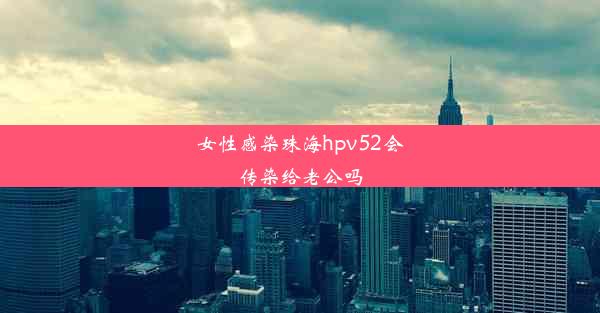 <b>女性感染珠海hpv52会传染给老公吗</b>