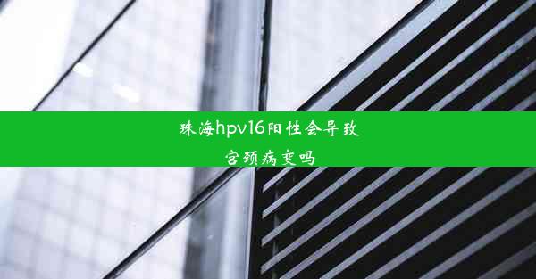 珠海hpv16阳性会导致宫颈病变吗